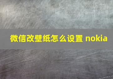 微信改壁纸怎么设置 nokia